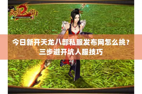 今日新开天龙八部私服发布网怎么挑？三步避开坑人服技巧