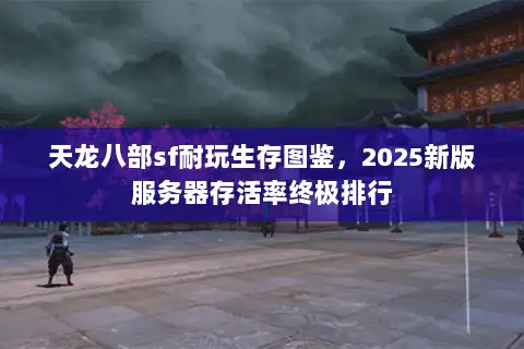 天龙八部sf耐玩生存图鉴，2025新版服务器存活率终极排行