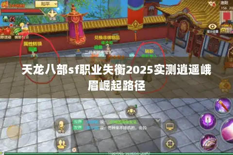 天龙八部sf职业失衡2025实测逍遥峨眉崛起路径