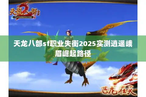 天龙八部sf职业失衡2025实测逍遥峨眉崛起路径