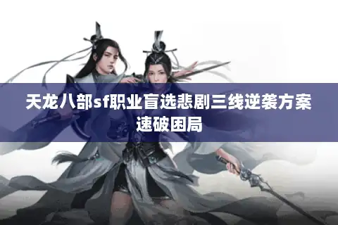 天龙八部sf职业盲选悲剧三线逆袭方案速破困局 天龙八部sf职业盲选悲剧三线逆袭方案速破困局