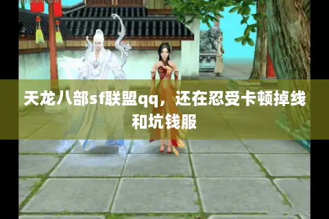 天龙八部sf联盟qq，还在忍受卡顿掉线和坑钱服