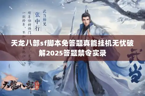 天龙八部sf脚本免答题真能挂机无忧破解2025答题禁令实录 天龙八部sf脚本免答题真能挂机无忧破解2025答题禁令实录