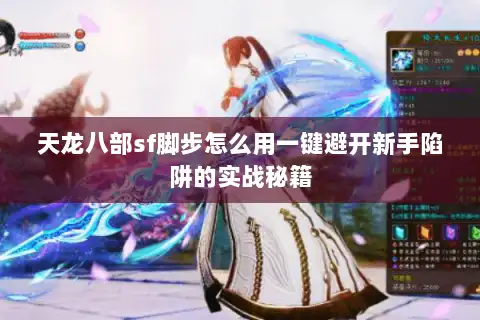天龙八部sf脚步怎么用一键避开新手陷阱的实战秘籍 天龙八部sf脚步怎么用一键避开新手陷阱的实战秘籍