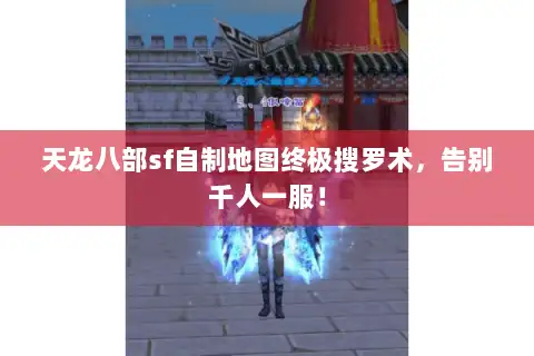 天龙八部sf自制地图终极搜罗术,告别千人一服! 天龙八部sf自制地图终极搜罗术,告别千人一服!