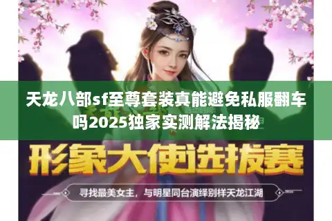 天龙八部sf至尊套装真能避免私服翻车吗2025独家实测解法揭秘 天龙八部sf至尊套装真能避免私服翻车吗2025独家实测解法揭秘