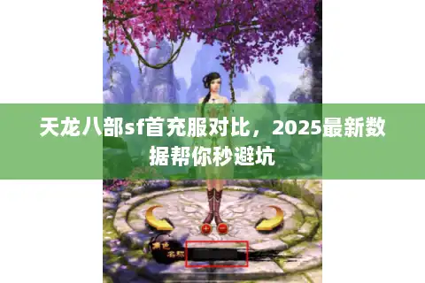 天龙八部sf首充服对比,2025最新数据帮你秒避坑 天龙八部sf首充服对比,2025最新数据帮你秒避坑