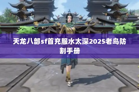 天龙八部sf首充服水太深2025老鸟防割手册