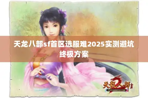 天龙八部sf首区选服难2025实测避坑终极方案