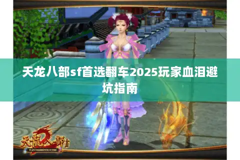 天龙八部sf首选翻车2025玩家血泪避坑指南