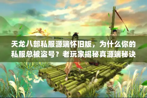 天龙八部私服源端怀旧版，为什么你的私服总被盗号？老玩家揭秘真源端秘诀