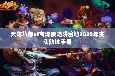 天龙八部sf高爆版陷阱遍地2025年实测防坑手册