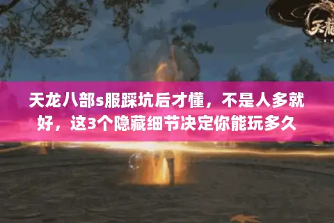 天龙八部s服踩坑后才懂,不是人多就好,这3个隐藏细节决定你能玩多久 天龙八部s服踩坑后才懂,不是人多就好,这3个隐藏细节决定你能玩多久