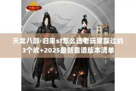 天龙八部·归来sf怎么选老玩家踩过的3个坑+2025最新靠谱版本清单