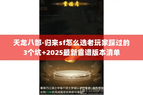 天龙八部·归来sf怎么选老玩家踩过的3个坑+2025最新靠谱版本清单