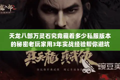 天龙八部万灵石究竟藏着多少私服版本的秘密老玩家用3年实战经验帮你避坑