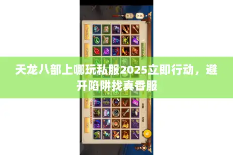 天龙八部上哪玩私服2025立即行动,避开陷阱找真香服 天龙八部上哪玩私服2025立即行动,避开陷阱找真香服