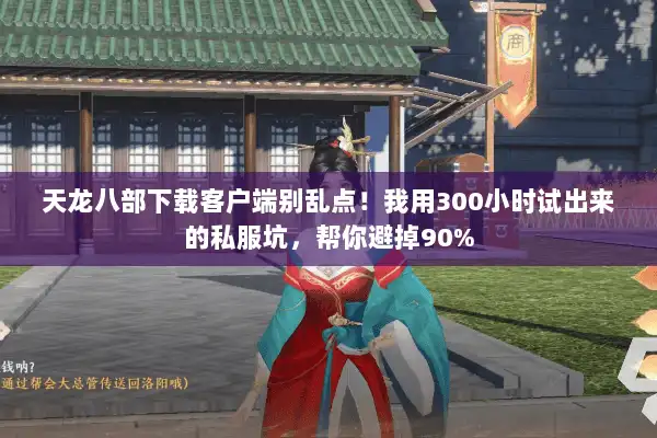 天龙八部下载客户端别乱点!我用300小时试出来的私服坑,帮你避掉90% 天龙八部下载客户端别乱点!我用300小时试出来的私服坑,帮你避掉90%