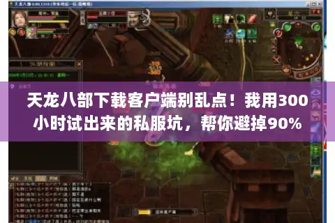天龙八部下载客户端别乱点!我用300小时试出来的私服坑,帮你避掉90% 天龙八部下载客户端别乱点!我用300小时试出来的私服坑,帮你避掉90%