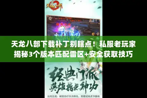 天龙八部下载补丁别瞎点!私服老玩家揭秘3个版本匹配雷区+安全获取技巧 天龙八部下载补丁别瞎点!私服老玩家揭秘3个版本匹配雷区+安全获取技巧