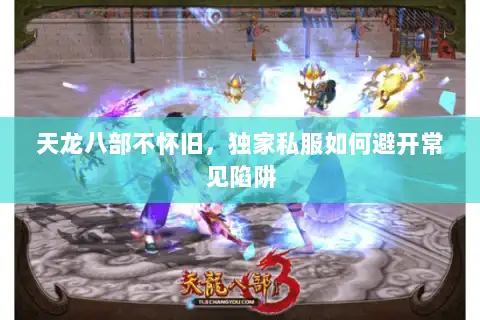 天龙八部不怀旧，独家私服如何避开常见陷阱