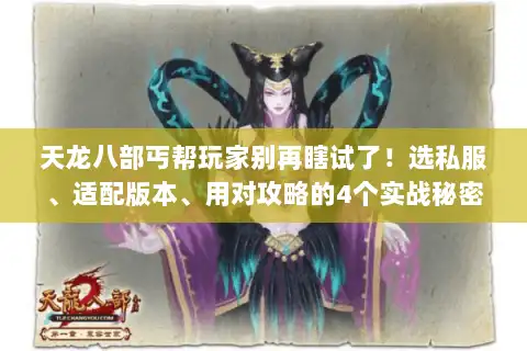 天龙八部丐帮玩家别再瞎试了！选私服、适配版本、用对攻略的4个实战秘密