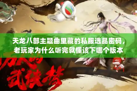 天龙八部主题曲里藏的私服选品密码，老玩家为什么听完就懂该下哪个版本