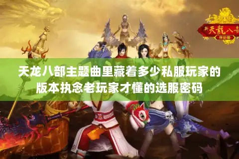 天龙八部主题曲里藏着多少私服玩家的版本执念老玩家才懂的选服密码 天龙八部主题曲里藏着多少私服玩家的版本执念老玩家才懂的选服密码