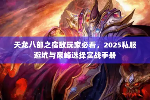 天龙八部之宿敌玩家必看，2025私服避坑与巅峰选择实战手册