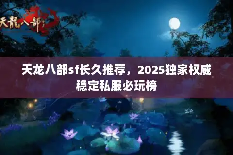天龙八部sf长久推荐,2025独家权威稳定私服必玩榜 天龙八部sf长久推荐,2025独家权威稳定私服必玩榜