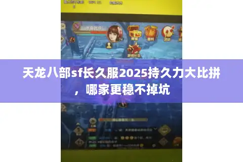 天龙八部sf长久服2025持久力大比拼，哪家更稳不掉坑