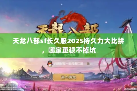 天龙八部sf长久服2025持久力大比拼，哪家更稳不掉坑