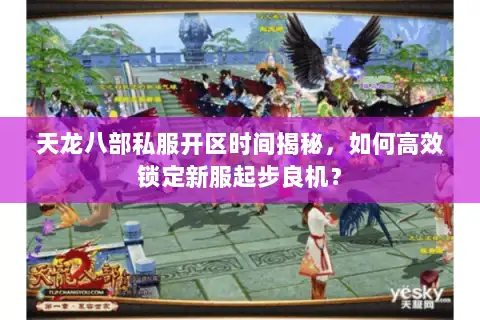 天龙八部私服开区时间揭秘，如何高效锁定新服起步良机？