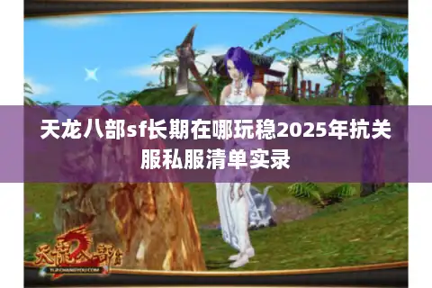 天龙八部sf长期在哪玩稳2025年抗关服私服清单实录 天龙八部sf长期在哪玩稳2025年抗关服私服清单实录