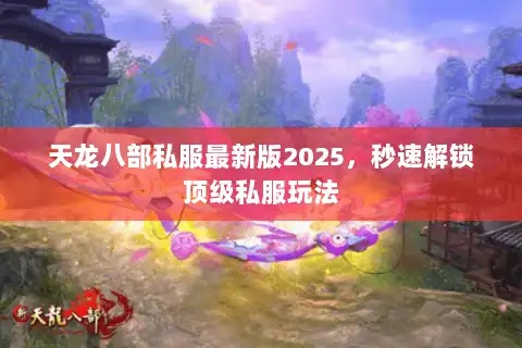 天龙八部私服最新版2025，秒速解锁顶级私服玩法