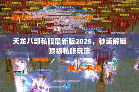 天龙八部私服最新版2025，秒速解锁顶级私服玩法
