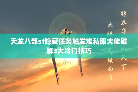 天龙八部sf隐藏任务触发难私服大佬破解3大冷门技巧 天龙八部sf隐藏任务触发难私服大佬破解3大冷门技巧