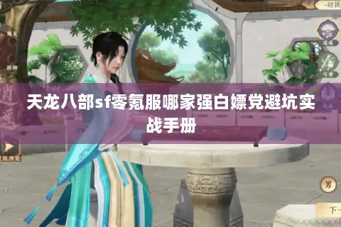 天龙八部sf零氪服哪家强白嫖党避坑实战手册