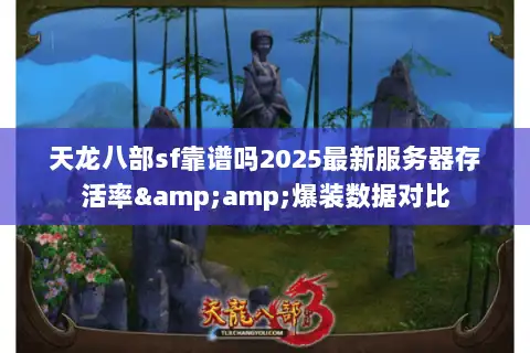 天龙八部sf靠谱吗2025最新服务器存活率&amp;爆装数据对比