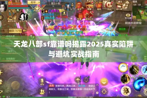 天龙八部sf靠谱吗揭露2025真实陷阱与避坑实战指南