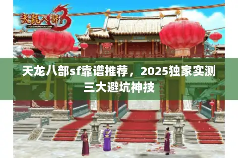 天龙八部sf靠谱推荐，2025独家实测三大避坑神技