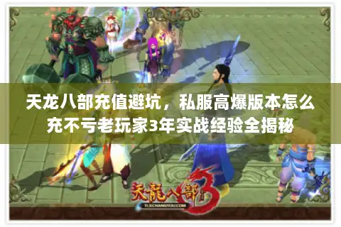 天龙八部充值避坑，私服高爆版本怎么充不亏老玩家3年实战经验全揭秘