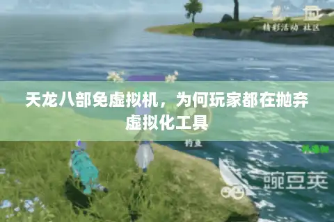 天龙八部免虚拟机,为何玩家都在抛弃虚拟化工具 天龙八部免虚拟机,为何玩家都在抛弃虚拟化工具