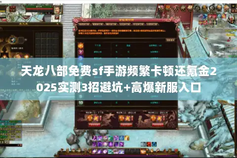 天龙八部免费sf手游频繁卡顿还氪金2025实测3招避坑+高爆新服入口
