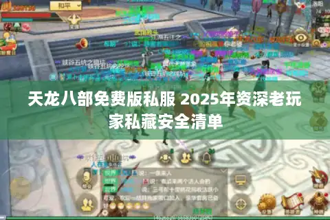天龙八部免费版私服 2025年资深老玩家私藏安全清单