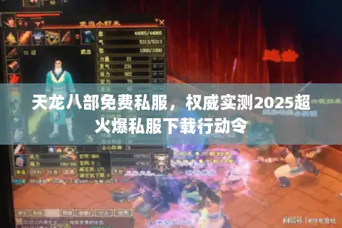 天龙八部免费私服,权威实测2025超火爆私服下载行动令 天龙八部免费私服,权威实测2025超火爆私服下载行动令