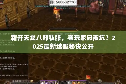 新开天龙八部私服,老玩家总被坑?2025最新选服秘诀公开 新开天龙八部私服,老玩家总被坑?2025最新选服秘诀公开