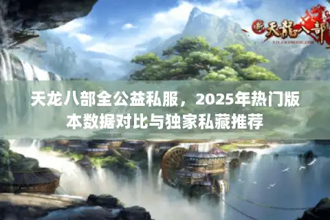 天龙八部全公益私服，2025年热门版本数据对比与独家私藏推荐