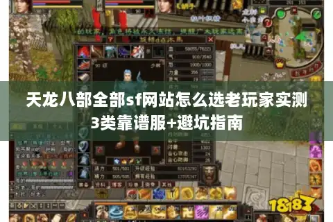 天龙八部全部sf网站怎么选老玩家实测3类靠谱服+避坑指南