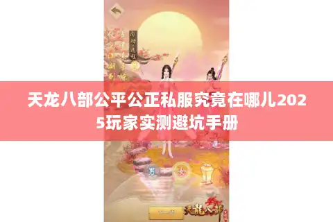 天龙八部公平公正私服究竟在哪儿2025玩家实测避坑手册